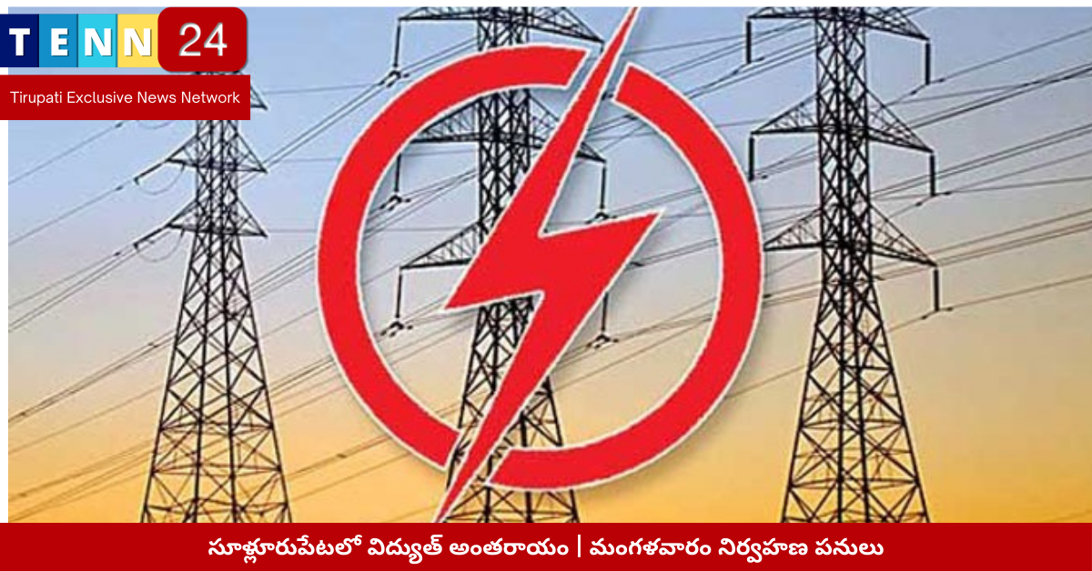 సూళ్లూరుపేటలో విద్యుత్ అంతరాయం | మంగళవారం నిర్వహణ పనులు