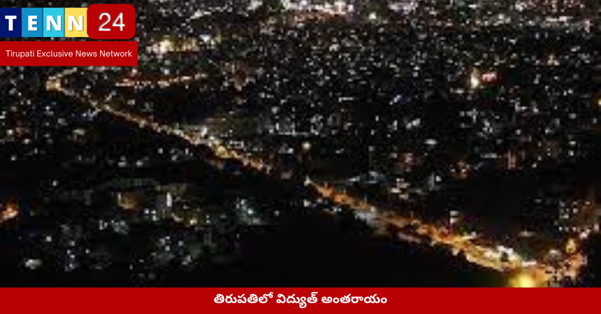 తిరుపతిలో విద్యుత్ లేక గడిపిన చీకటి రాత్రి