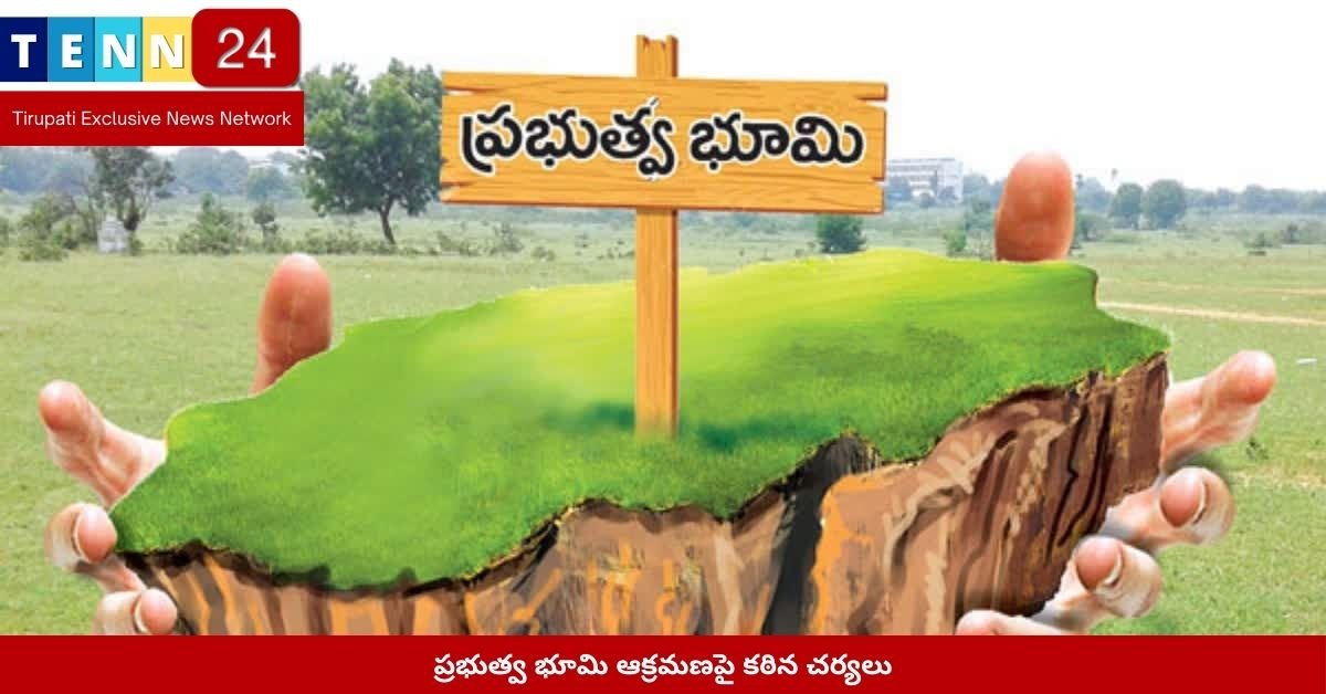 ప్రభుత్వ భూమి ఆక్రమణపై కఠిన చర్యలు