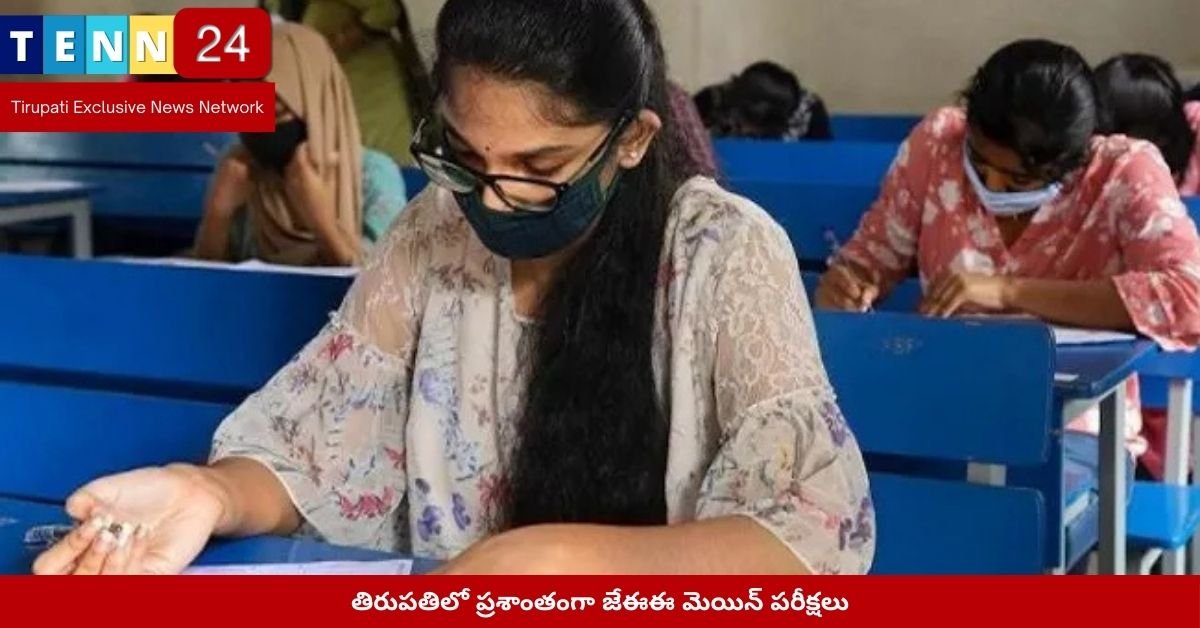 తిరుపతిలో ప్రశాంతంగా జేఈఈ మెయిన్ పరీక్షలు