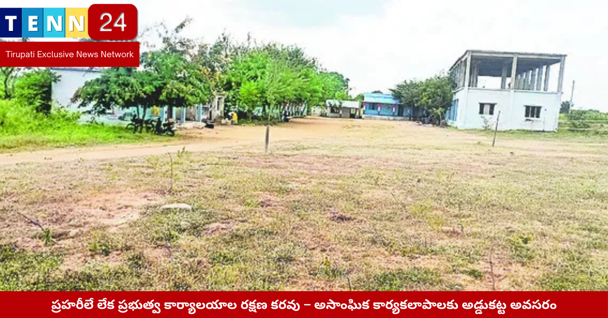 ప్రహరీలేని ప్రభుత్వ కార్యాలయం ఆవరణలో అసాంఘిక కార్యకలాపాలు
