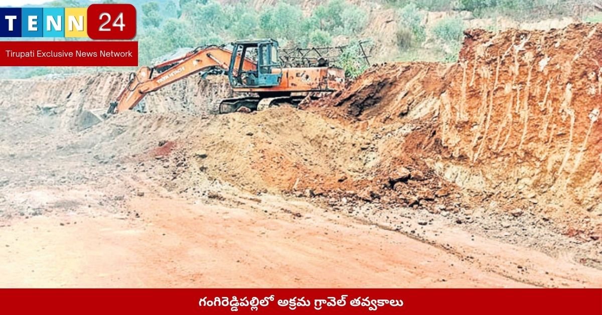 గంగిరెడ్డిపల్లిలో అక్రమ గ్రావెల్ తవ్వకాలు