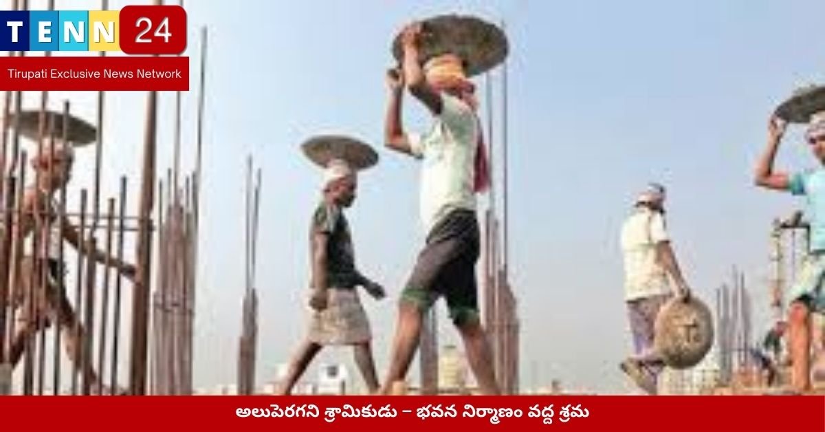 అలుపెరగని శ్రామికుడు – భవన నిర్మాణం వద్ద శ్రమ
