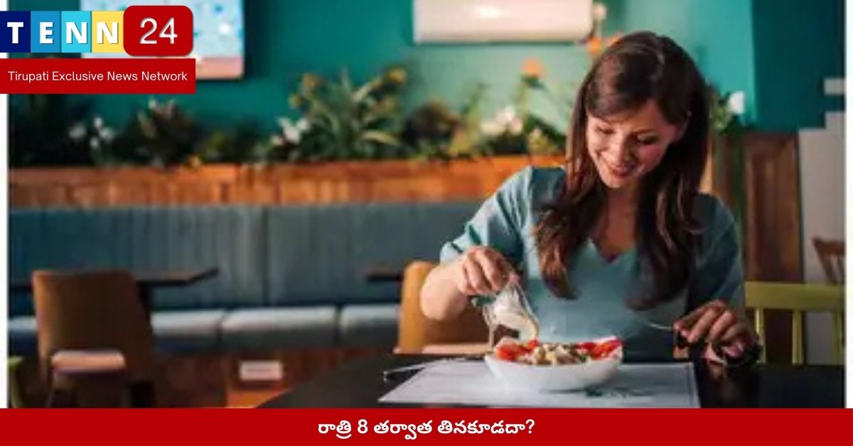 రాత్రి 8 తర్వాత తినకూడదా?