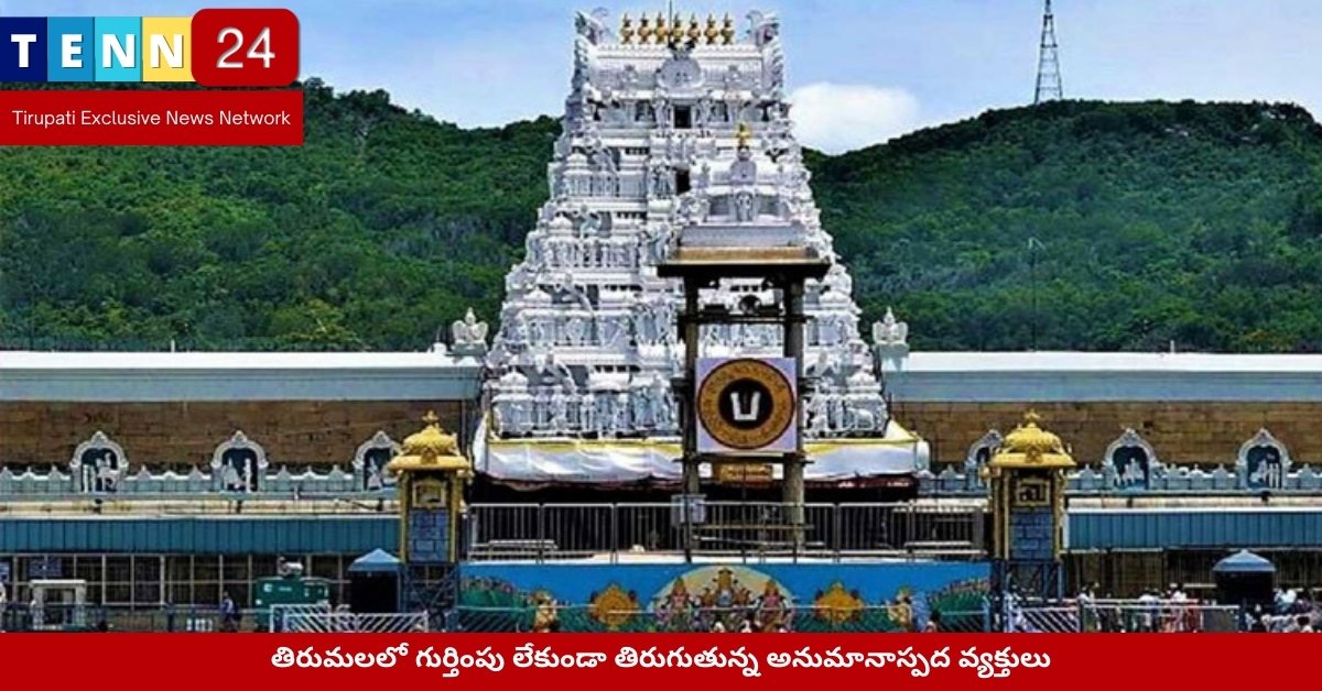 తిరుమలలో గుర్తింపు లేకుండా తిరుగుతున్న అనుమానాస్పద వ్యక్తులు