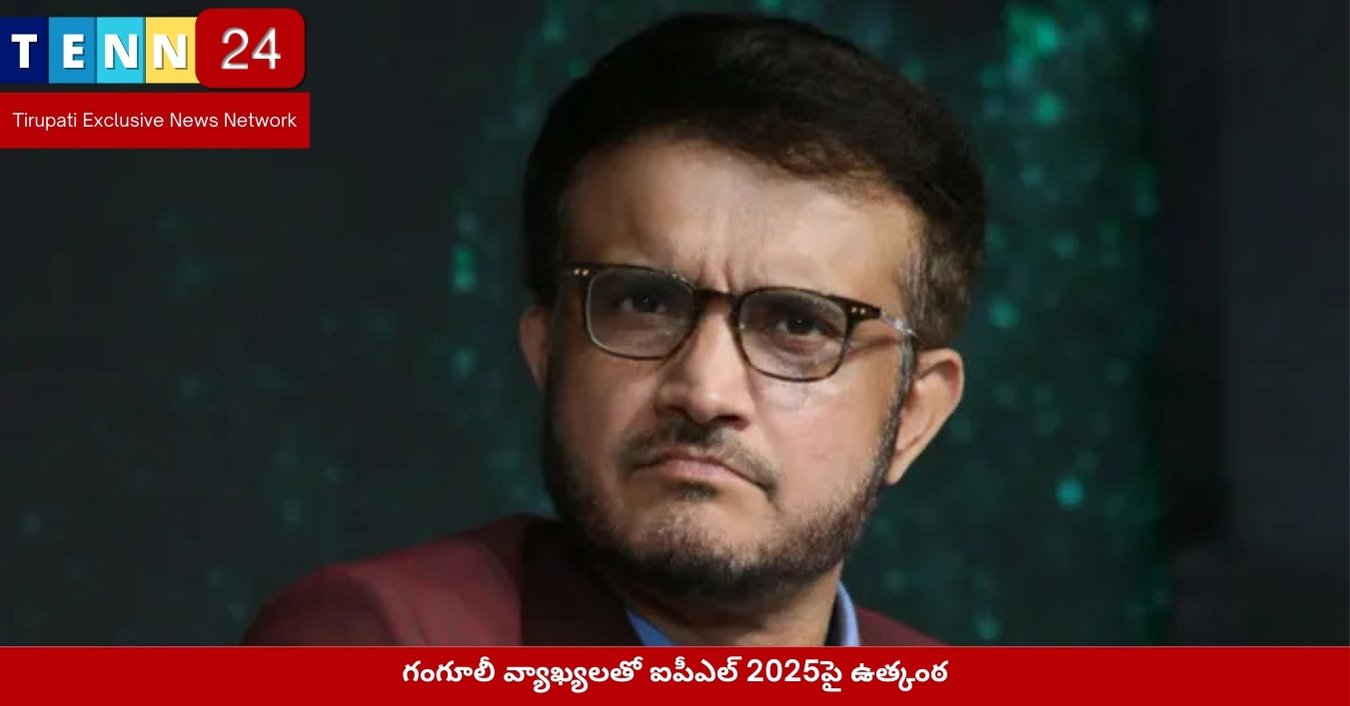 గంగూలీ వ్యాఖ్యలతో ఐపీఎల్ 2025పై ఉత్కంఠ