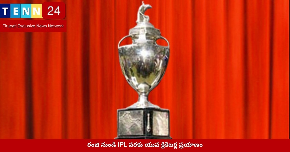 రంజి నుండి IPL వరకు యువ క్రికెటర్ల ప్రయాణం