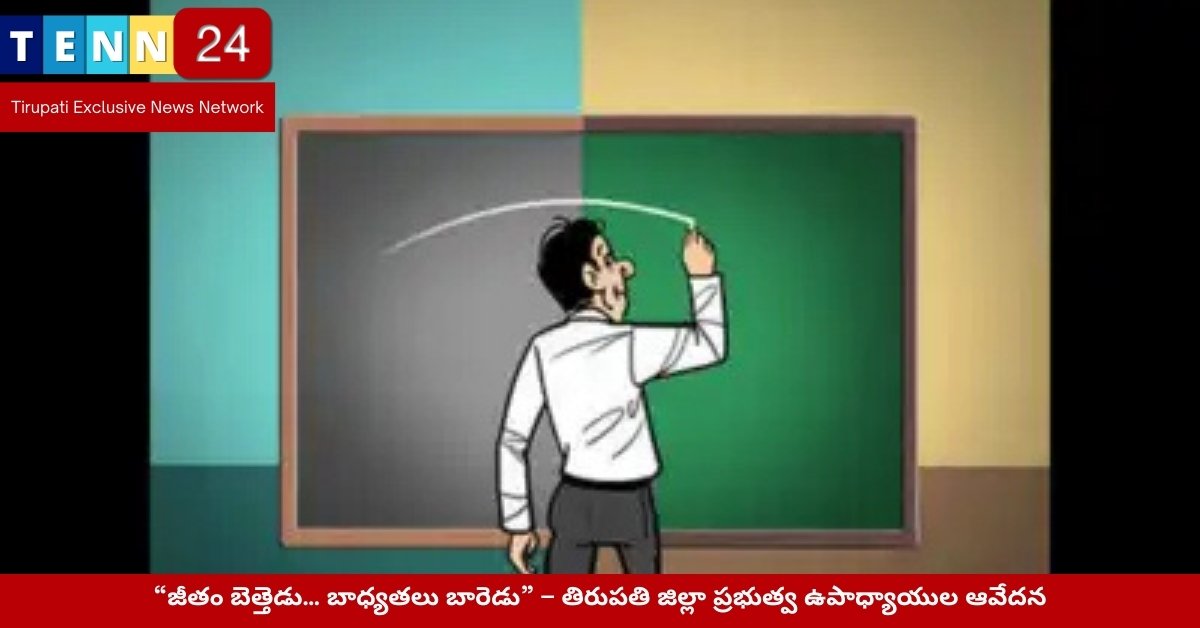 “జీతం బెత్తెడు… బాధ్యతలు బారెడు” – తిరుపతి జిల్లా ప్రభుత్వ ఉపాధ్యాయుల ఆవేదన