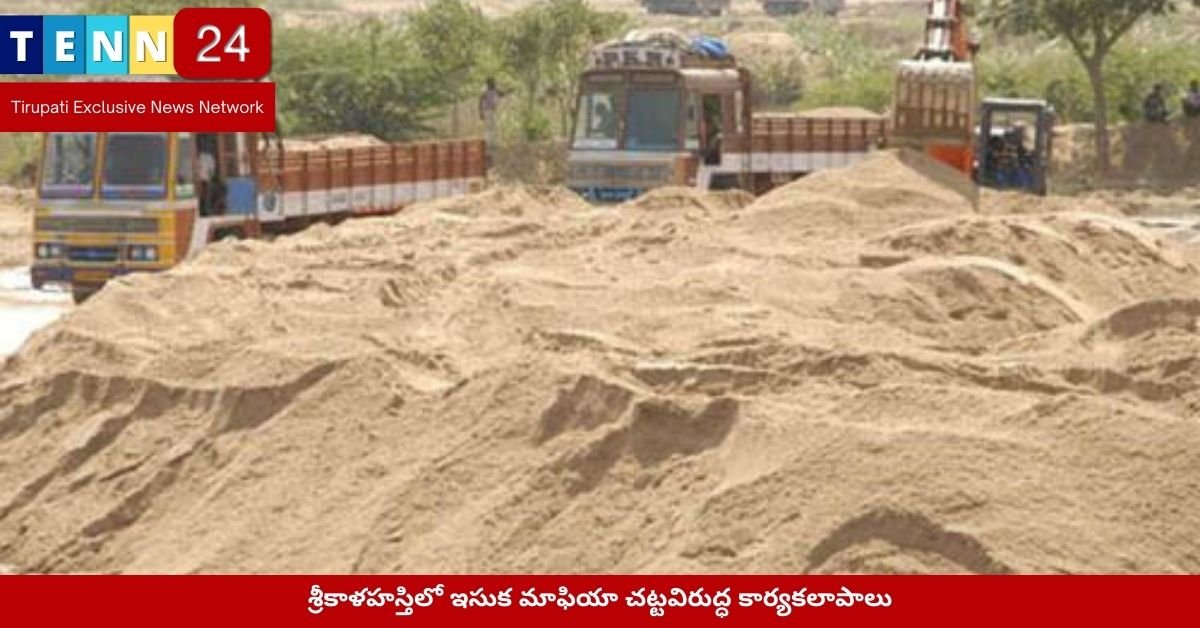 శ్రీకాళహస్తిలో ఇసుక మాఫియా చట్టవిరుద్ధ కార్యకలాపాలు