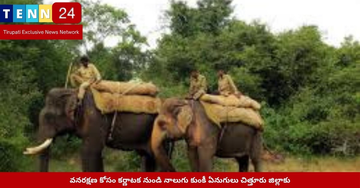 కుంకీ ఏనుగులు చిత్తూరుకు చేరిన దృశ్యం