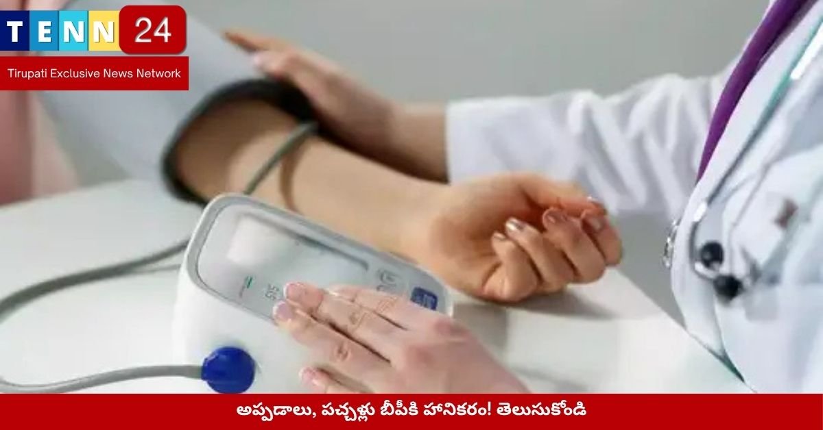 అప్పడాలు, పచ్చళ్లు బీపీకి హానికరం! తెలుసుకోండి