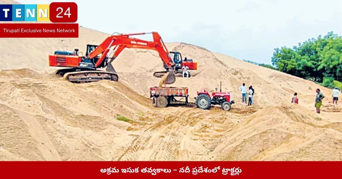 అక్రమ ఇసుక తవ్వకాలు – నదీ ప్రదేశంలో ట్రాక్టర్లు