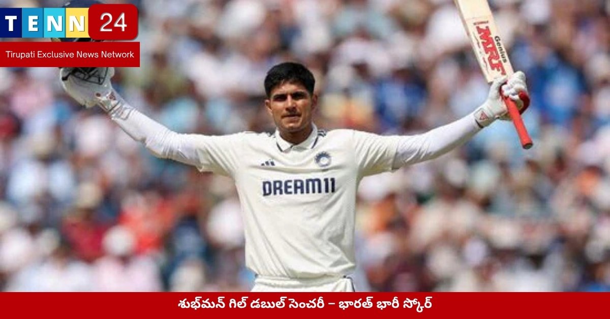 శుభ్‌మన్ గిల్ డబుల్ సెంచరీ – భారత్ భారీ స్కోర్