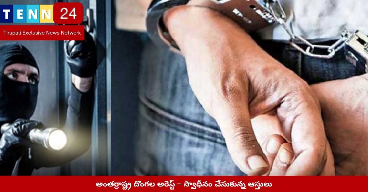 అంతర్రాష్ట్ర దొంగల అరెస్ట్ – స్వాధీనం చేసుకున్న ఆస్తులు