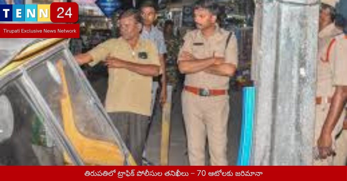 తిరుపతిలో ట్రాఫిక్ పోలీసుల తనిఖీలు – 70 ఆటోలకు జరిమానా