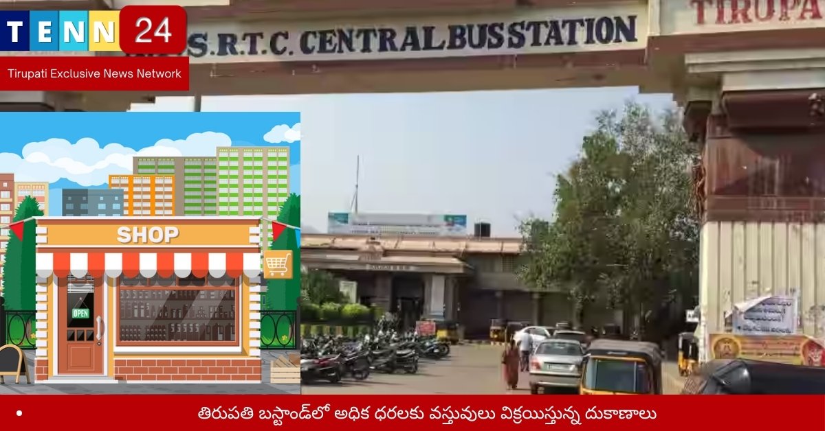 తిరుపతి బస్టాండ్‌లో అధిక ధరలకు వస్తువులు విక్రయిస్తున్న దుకాణాలు