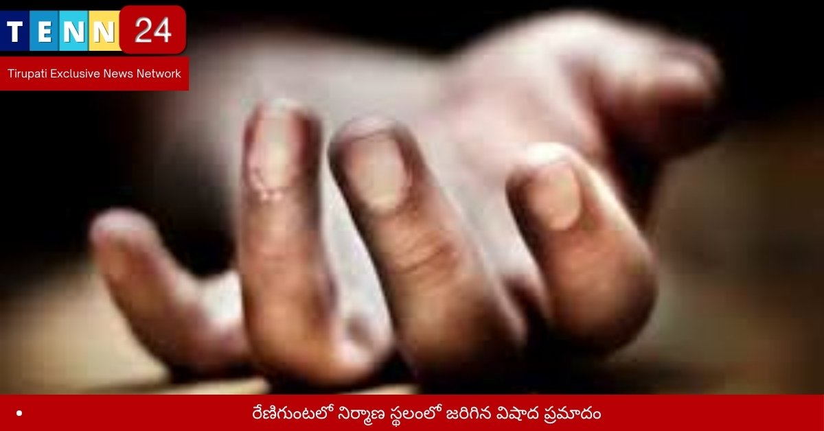 రేణిగుంటలో నిర్మాణ స్థలంలో జరిగిన విషాద ప్రమాదం