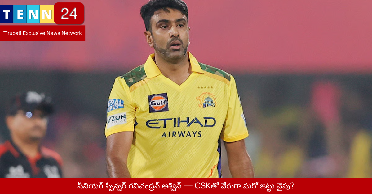 సీనియర్ స్పిన్నర్ రవిచంద్రన్ అశ్విన్ — CSKతో వేరుగా మరో జట్టు వైపు?