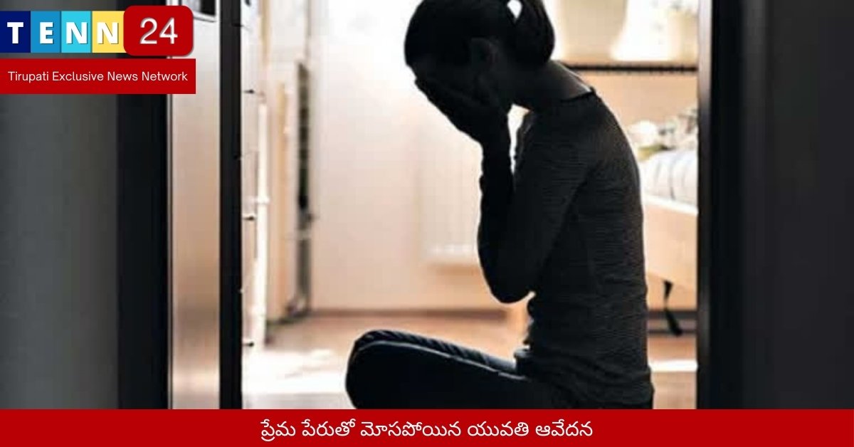 ప్రేమ పేరుతో మోసపోయిన యువతి ఆవేదన